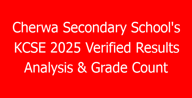 Cherwa Secondary School’s KCSE 2025 Verified Results Analysis & Grade Count