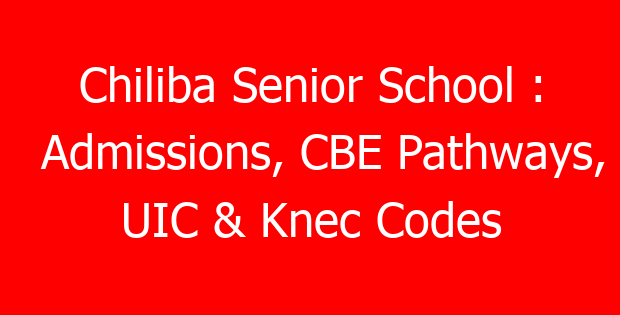 Chiliba Senior School : Admissions, CBE Pathways, UIC & Knec Codes
