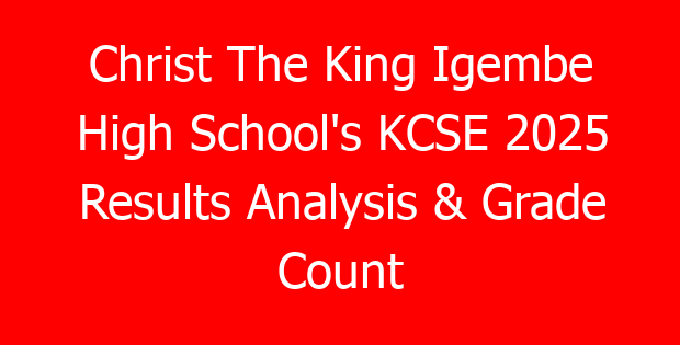 Christ The King Igembe High School’s KCSE 2025 Results Analysis & Grade Count