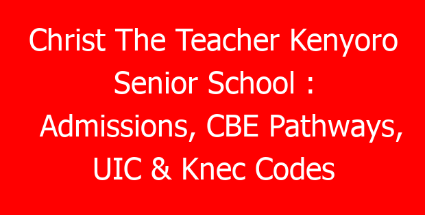 Christ The Teacher Kenyoro Senior School : Admissions, CBE Pathways, UIC & Knec Codes