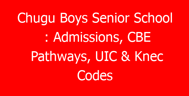 Chugu Boys Senior School : Admissions, CBE Pathways, UIC & Knec Codes
