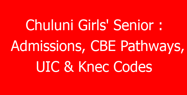 Chuluni Girls’ Senior : Admissions, CBE Pathways, UIC & Knec Codes