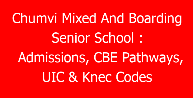 Chumvi Mixed And Boarding Senior School : Admissions, CBE Pathways, UIC & Knec Codes