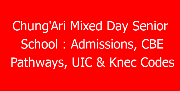 Chung’Ari Mixed Day Senior School : Admissions, CBE Pathways, UIC & Knec Codes