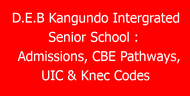 D.E.B Kangundo Intergrated  Senior School : Admissions, CBE Pathways, UIC & Knec Codes
