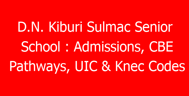 D.N. Kiburi Sulmac Senior School : Admissions, CBE Pathways, UIC & Knec Codes