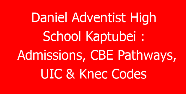 Daniel Adventist High School Kaptubei : Admissions, CBE Pathways, UIC & Knec Codes