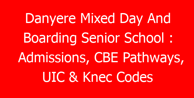Danyere Mixed Day And Boarding Senior School : Admissions, CBE Pathways, UIC & Knec Codes