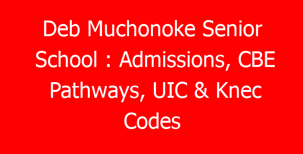 Deb Muchonoke Senior School : Admissions, CBE Pathways, UIC & Knec Codes