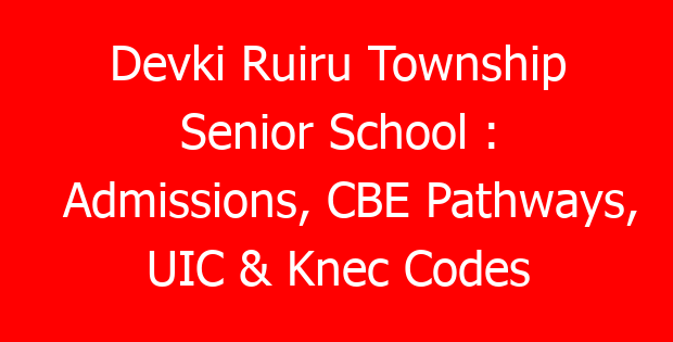 Devki Ruiru Township Senior School : Admissions, CBE Pathways, UIC & Knec Codes