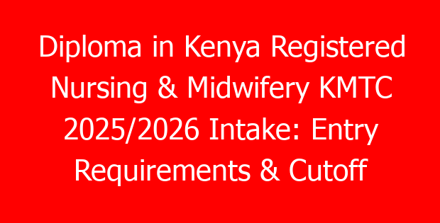 Diploma in Kenya Registered Nursing & Midwifery KMTC 2025/2026 Intake: Entry Requirements & Cutoff Points