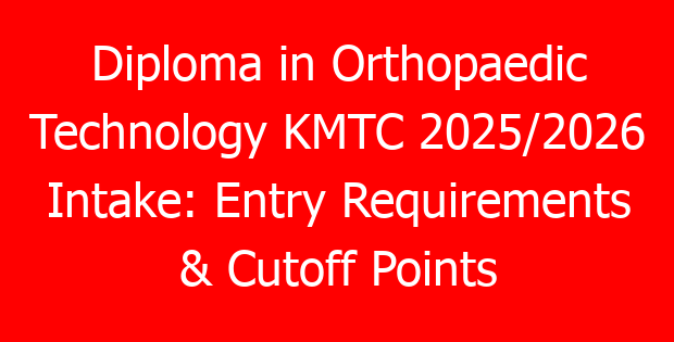 Diploma in Orthopaedic Technology KMTC 2025/2026 Intake: Entry Requirements & Cutoff Points