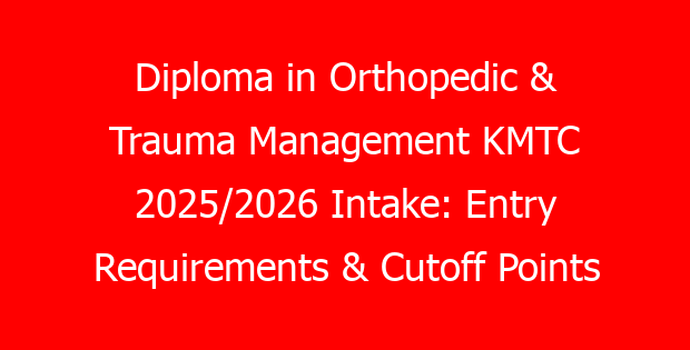 Diploma in Orthopedic & Trauma Management KMTC 2025/2026 Intake: Entry Requirements & Cutoff Points