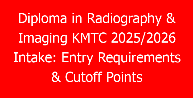 Diploma in Radiography & Imaging KMTC 2025/2026 Intake: Entry Requirements & Cutoff Points