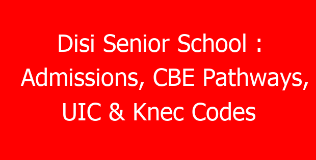 Disi Senior School : Admissions, CBE Pathways, UIC & Knec Codes