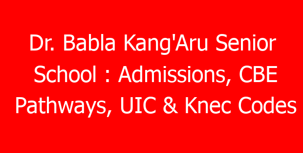 Dr. Babla Kang’Aru Senior School : Admissions, CBE Pathways, UIC & Knec Codes