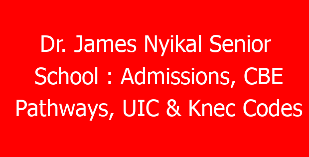 Dr. James Nyikal Senior School : Admissions, CBE Pathways, UIC & Knec Codes