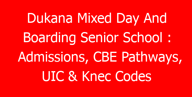Dukana Mixed Day And Boarding Senior School : Admissions, CBE Pathways, UIC & Knec Codes
