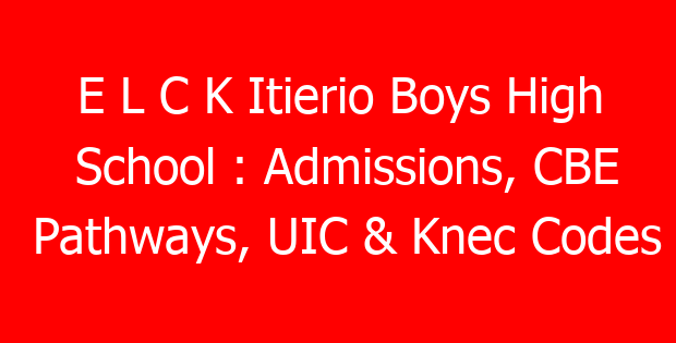 E L C K Itierio Boys High School : Admissions, CBE Pathways, UIC & Knec Codes