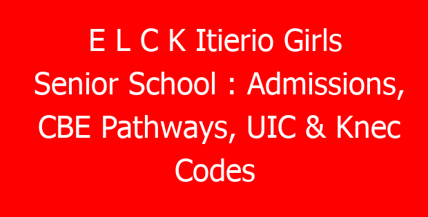 E L C K Itierio Girls Senior School : Admissions, CBE Pathways, UIC & Knec Codes