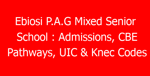 Ebiosi P.A.G Mixed Senior School : Admissions, CBE Pathways, UIC & Knec Codes