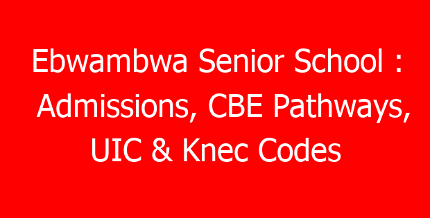 Ebwambwa Senior School : Admissions, CBE Pathways, UIC & Knec Codes