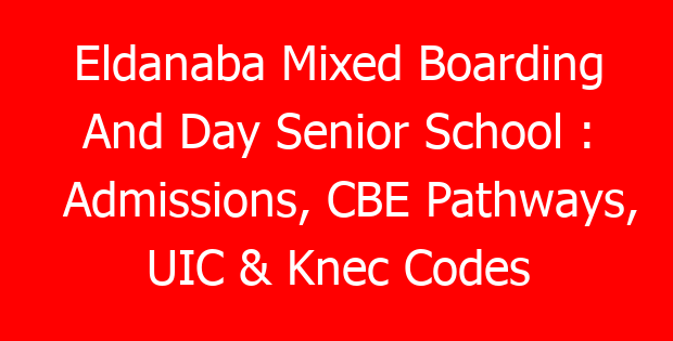 Eldanaba Mixed Boarding And Day Senior School : Admissions, CBE Pathways, UIC & Knec Codes