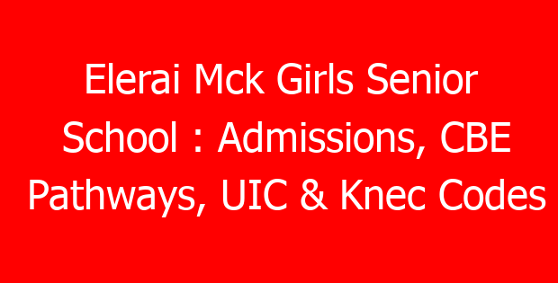 Elerai Mck Girls Senior School : Admissions, CBE Pathways, UIC & Knec Codes