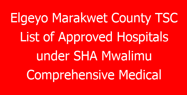 Elgeyo Marakwet County TSC List of Approved Hospitals under SHA Mwalimu Comprehensive Medical Scheme for teachers