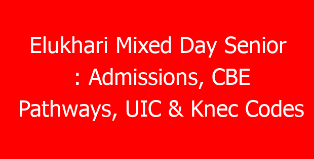 Elukhari Mixed Day Senior : Admissions, CBE Pathways, UIC & Knec Codes