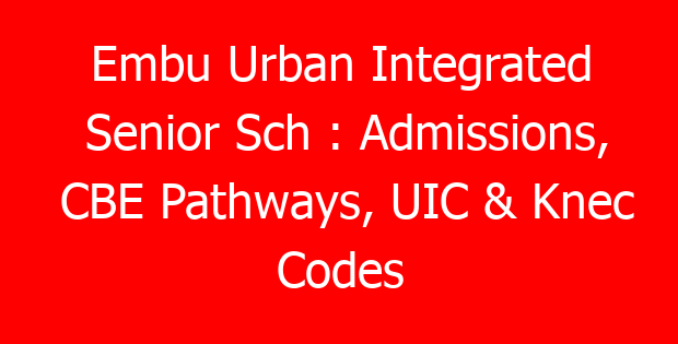 Embu Urban Integrated Senior Sch : Admissions, CBE Pathways, UIC & Knec Codes