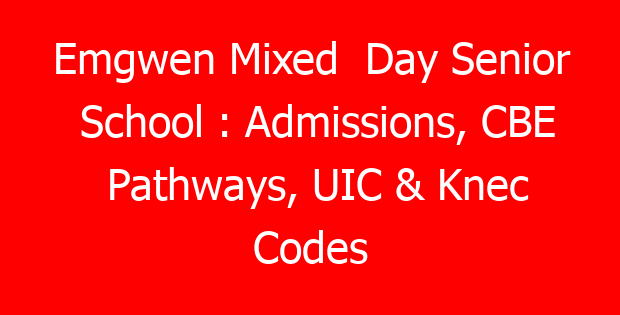 Emgwen Mixed  Day Senior School : Admissions, CBE Pathways, UIC & Knec Codes