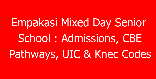 Empakasi Mixed Day Senior School : Admissions, CBE Pathways, UIC & Knec Codes