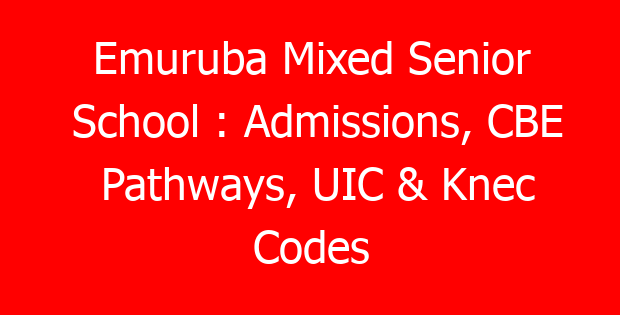 Emuruba Mixed Senior School : Admissions, CBE Pathways, UIC & Knec Codes