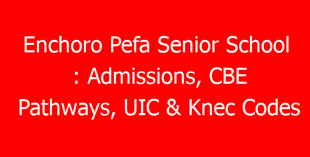 Enchoro Pefa Senior School : Admissions, CBE Pathways, UIC & Knec Codes