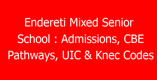 Endereti Mixed Senior School : Admissions, CBE Pathways, UIC & Knec Codes