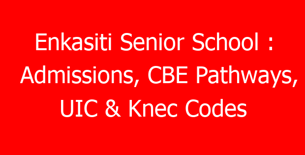 Enkasiti Senior School : Admissions, CBE Pathways, UIC & Knec Codes