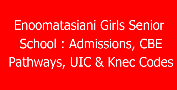 Enoomatasiani Girls Senior School : Admissions, CBE Pathways, UIC & Knec Codes