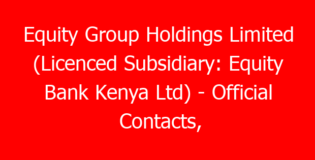 Equity Group Holdings Limited (Licenced Subsidiary: Equity Bank Kenya Ltd) – Official Contacts, Location, & Branches