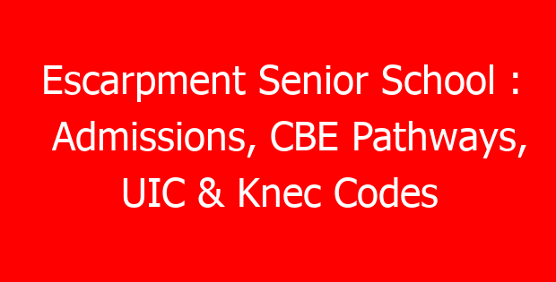 Escarpment Senior School : Admissions, CBE Pathways, UIC & Knec Codes