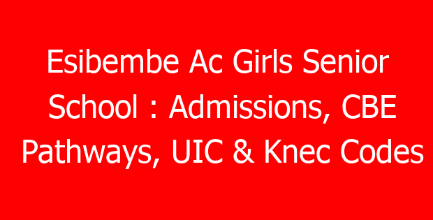 Esibembe Ac Girls Senior School : Admissions, CBE Pathways, UIC & Knec Codes