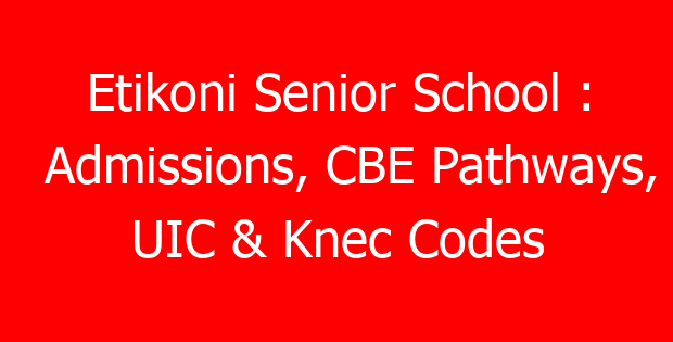 Etikoni Senior School : Admissions, CBE Pathways, UIC & Knec Codes
