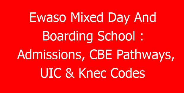 Ewaso Mixed Day And Boarding School : Admissions, CBE Pathways, UIC & Knec Codes