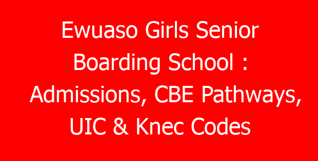 Ewuaso Girls Senior Boarding School : Admissions, CBE Pathways, UIC & Knec Codes
