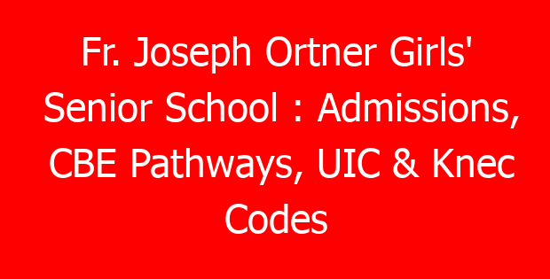 Fr. Joseph Ortner Girls’ Senior School : Admissions, CBE Pathways, UIC & Knec Codes