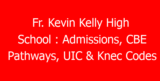 Fr. Kevin Kelly High School : Admissions, CBE Pathways, UIC & Knec Codes