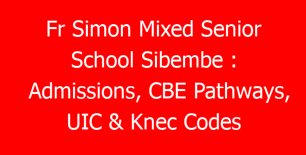 Fr Simon Mixed Senior School Sibembe : Admissions, CBE Pathways, UIC & Knec Codes