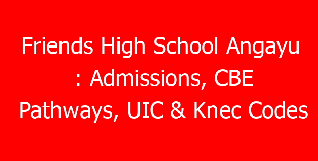 Friends High School Angayu : Admissions, CBE Pathways, UIC & Knec Codes