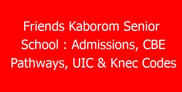 Friends Kaborom Senior School : Admissions, CBE Pathways, UIC & Knec Codes