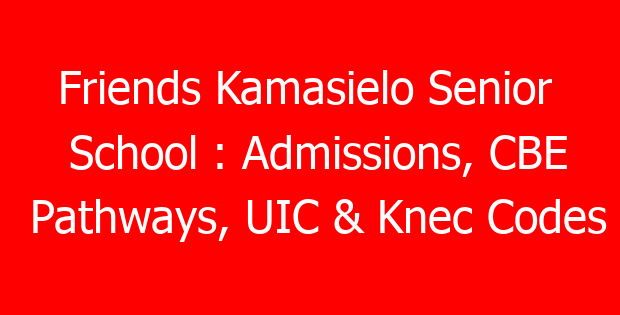 Friends Kamasielo Senior School : Admissions, CBE Pathways, UIC & Knec Codes